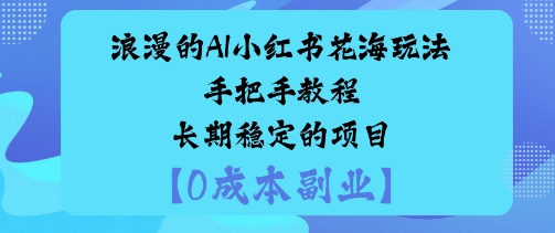 浪漫的AI小红书花海玩法手把手实操教程长期稳定的项目小淇云库-创业网-网赚副业-网创副业-项目拆解-技术类创业资源网-副业网-免费资源下载小淇云库