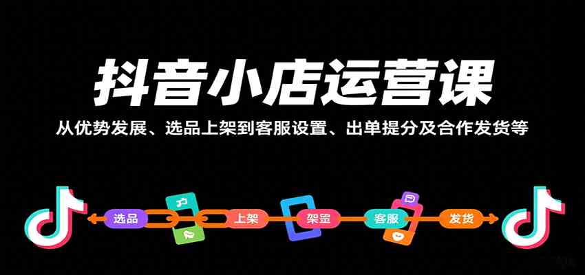 抖音小店运营课，从优势发展、选品上架到客服设置、出单提分及合作发货等小淇云库-创业网-网赚副业-网创副业-项目拆解-技术类创业资源网-副业网-免费资源下载小淇云库