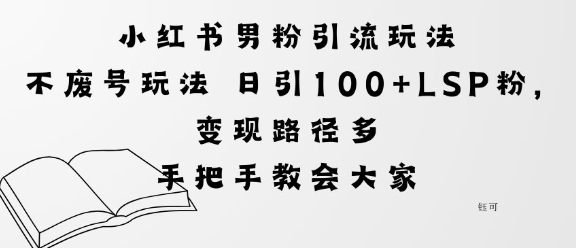 小红书男粉引流玩法不废号玩法日引100+LSP粉，变现路径多小淇云库-创业网-网赚副业-网创副业-项目拆解-技术类创业资源网-副业网-免费资源下载小淇云库