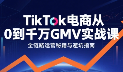 TikTok电商从0到千万GMV实战课,从0到1拆解实战秘籍小淇云库-创业网-网赚副业-网创副业-项目拆解-技术类创业资源网-副业网-免费资源下载小淇云库