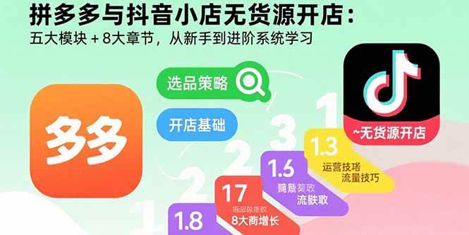 (15805期)拼多多与抖音小店无货源开店:五大模块+8大章节,从新手到进阶系统学习小淇云库-创业网-网赚副业-网创副业-项目拆解-技术类创业资源网-副业网-免费资源下载小淇云库