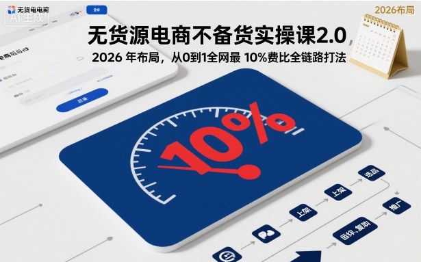 无货源电商不备货实操课2.0，2026年布局，从0到1全网最低10%费比全链路打法【更新中】小淇云库-创业网-网赚副业-网创副业-项目拆解-技术类创业资源网-副业网-免费资源下载小淇云库