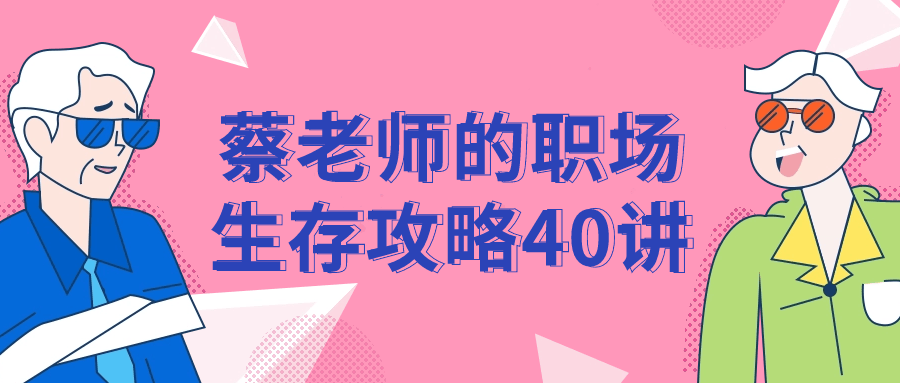 蔡老师的职场生存攻略40讲小淇云库-创业网-网赚副业-网创副业-项目拆解-技术类创业资源网-副业网-免费资源下载小淇云库