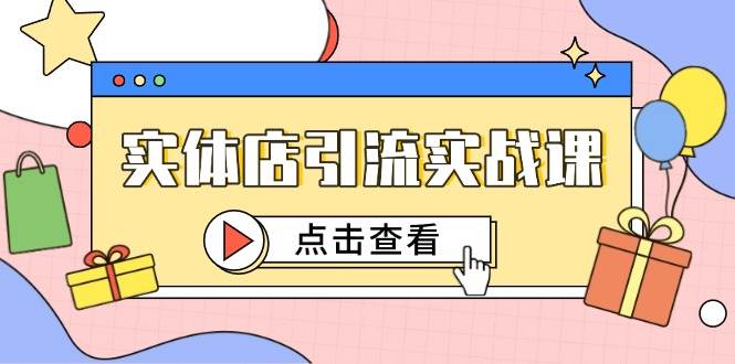 实体店引流实战课，短视频认知+抖加投放，精准对标百客进店小淇云库-创业网-网赚副业-网创副业-项目拆解-技术类创业资源网-副业网-免费资源下载小淇云库