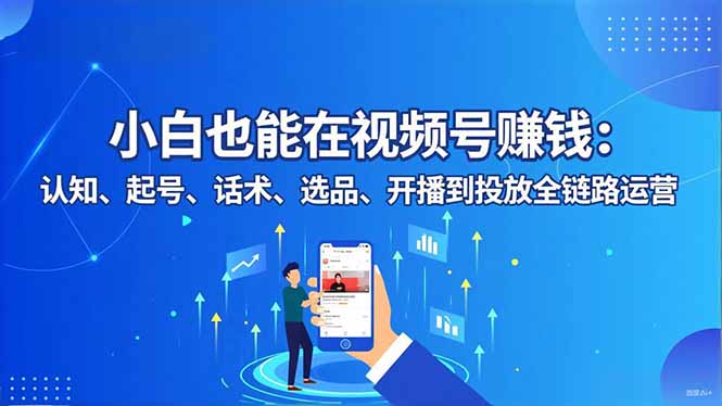 小白也能在视频号赚钱:认知、起号、话术、选品、开播到投放全链路运营小淇云库-创业网-网赚副业-网创副业-项目拆解-技术类创业资源网-副业网-免费资源下载小淇云库
