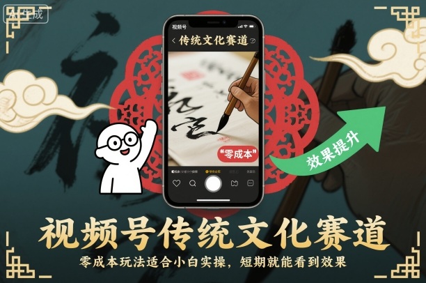 视频号传统文化赛道,零成本玩法适合小白实操,短期就能看到效果小淇云库-创业网-网赚副业-网创副业-项目拆解-技术类创业资源网-副业网-免费资源下载小淇云库