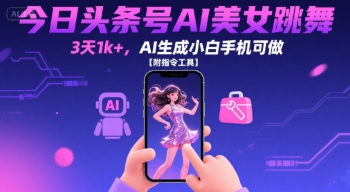 今日头条号AI美女跳舞，3天1k+，AI生成小白手机可做【附指令工具】小淇云库-创业网-网赚副业-网创副业-项目拆解-技术类创业资源网-副业网-免费资源下载小淇云库