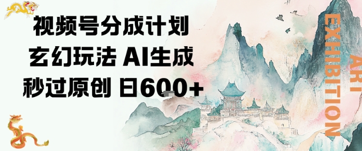 视频号分成计划玄幻玩法，AI生成秒过原创，日入6张小淇云库-创业网-网赚副业-网创副业-项目拆解-技术类创业资源网-副业网-免费资源下载小淇云库