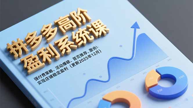 拼多多高阶盈利系统课，强付费策略、活动爆破、首页推荐，实现店铺稳定盈利(更新12月小淇云库-创业网-网赚副业-网创副业-项目拆解-技术类创业资源网-副业网-免费资源下载小淇云库