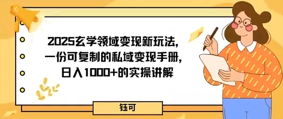 2025玄学领域变现新玩法，一份可复制的私域变现手册，日入多张+的实操讲解小淇云库-创业网-网赚副业-网创副业-项目拆解-技术类创业资源网-副业网-免费资源下载小淇云库