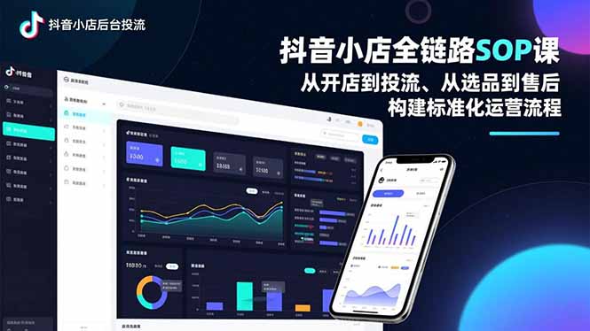 抖音小店全链路SOP课，从开店到投流、从选品到售后，构建标准化运营流程小淇云库-创业网-网赚副业-网创副业-项目拆解-技术类创业资源网-副业网-免费资源下载小淇云库