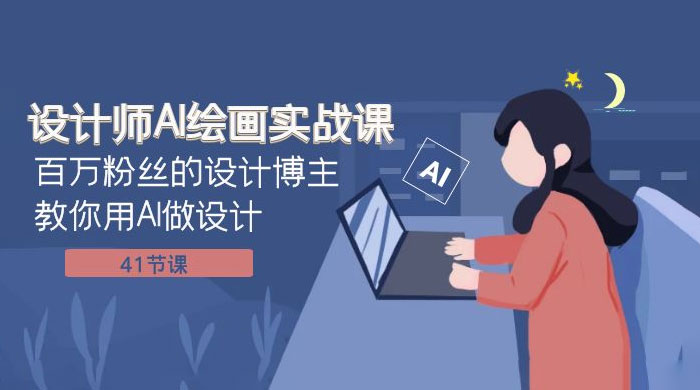 设计师 AI 绘画实战课:百万粉丝的设计博主教你用 AI 做设计(共 41 节课)小淇云库-创业网-网赚副业-网创副业-项目拆解-技术类创业资源网-副业网-免费资源下载小淇云库