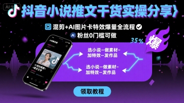 抖音小说推文干货实操分享，混剪+AI图片卡特效爆量全流程，0粉丝0门槛可做小淇云库-创业网-网赚副业-网创副业-项目拆解-技术类创业资源网-副业网-免费资源下载小淇云库