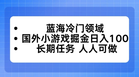 蓝海冷门领域,国外小游戏掘金日入100,长期任务人人可做【揭秘】小淇云库-创业网-网赚副业-网创副业-项目拆解-技术类创业资源网-副业网-免费资源下载小淇云库