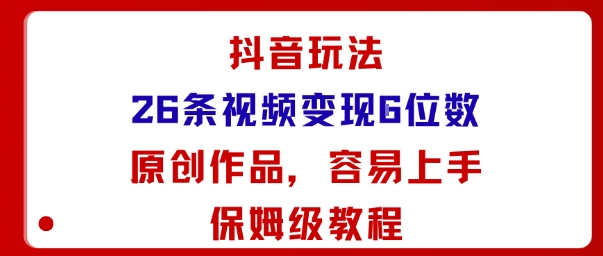 抖音玩法26条视频变现5位数，原创作品，小白可容易上手保姆级教程小淇云库-创业网-网赚副业-网创副业-项目拆解-技术类创业资源网-副业网-免费资源下载小淇云库