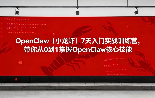 OpenClaw（小龙虾）7天入门实战训练营，带你从0到1掌握OpenClaw核心技能（更新）小淇云库-创业网-网赚副业-网创副业-项目拆解-技术类创业资源网-副业网-免费资源下载小淇云库