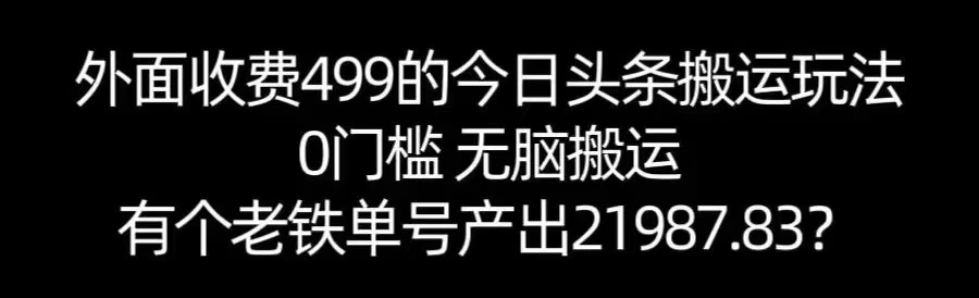 【168网创11期】单号产出21987.83？0门槛无脑搬运，外面收费499的今日头条搬运玩法！小淇云库-创业网-网赚副业-网创副业-项目拆解-技术类创业资源网-副业网-免费资源下载小淇云库