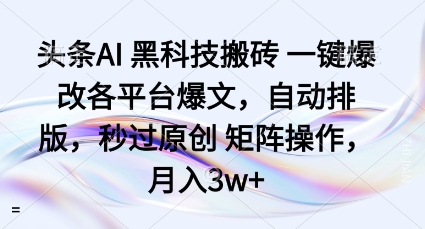 头条AI黑科技搬砖项目一键爆改各平台爆文，自动排版，秒过原创矩阵操作，月入3w+【揭秘】小淇云库-创业网-网赚副业-网创副业-项目拆解-技术类创业资源网-副业网-免费资源下载小淇云库