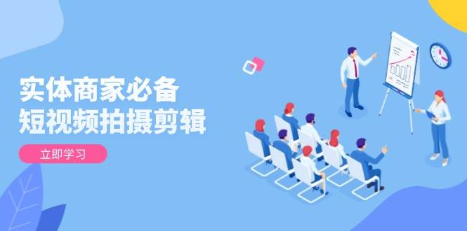 实体商家必备！短视频拍摄剪辑，从基础到进阶 全面提升视频质量与获客效果小淇云库-创业网-网赚副业-网创副业-项目拆解-技术类创业资源网-副业网-免费资源下载小淇云库