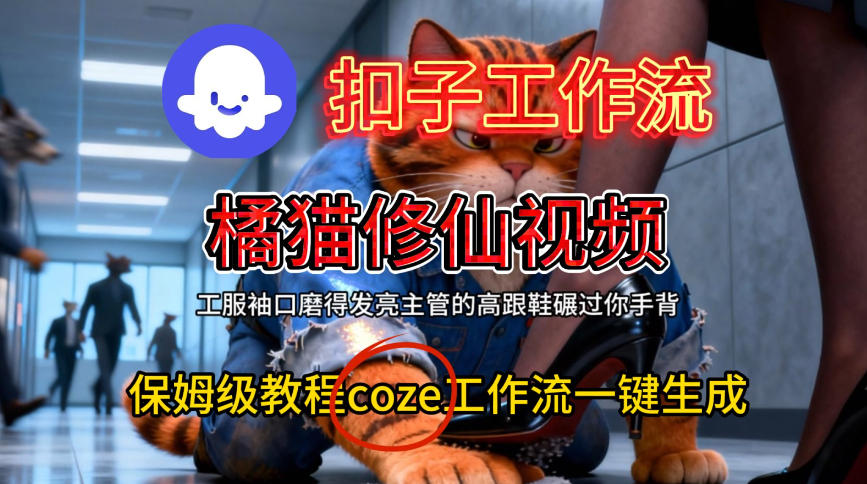 Coze扣子工作流一键生成橘猫修仙视频，保姆级搭建教程小淇云库-创业网-网赚副业-网创副业-项目拆解-技术类创业资源网-副业网-免费资源下载小淇云库