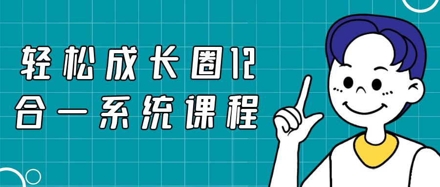 轻松成长圈12合一系统课程小淇云库-创业网-网赚副业-网创副业-项目拆解-技术类创业资源网-副业网-免费资源下载小淇云库