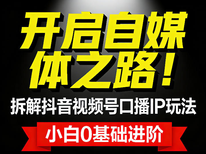 开启自媒体之路!拆解抖音视频号口播IP玩法,小白0基础进阶小淇云库-创业网-网赚副业-网创副业-项目拆解-技术类创业资源网-副业网-免费资源下载小淇云库
