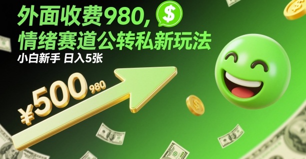 外面收费980，情绪赛道公转私新玩法，小白新手日入5张+小淇云库-创业网-网赚副业-网创副业-项目拆解-技术类创业资源网-副业网-免费资源下载小淇云库