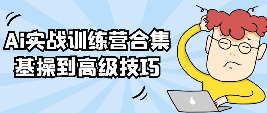 Ai实战训练营合集基操到高级技巧小淇云库-创业网-网赚副业-网创副业-项目拆解-技术类创业资源网-副业网-免费资源下载小淇云库