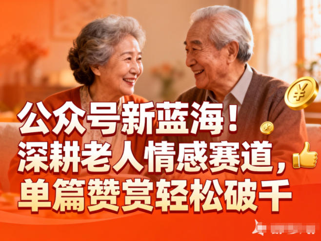 公众号新蓝海！深耕老人情感赛道，单篇赞赏轻松破1k小淇云库-创业网-网赚副业-网创副业-项目拆解-技术类创业资源网-副业网-免费资源下载小淇云库