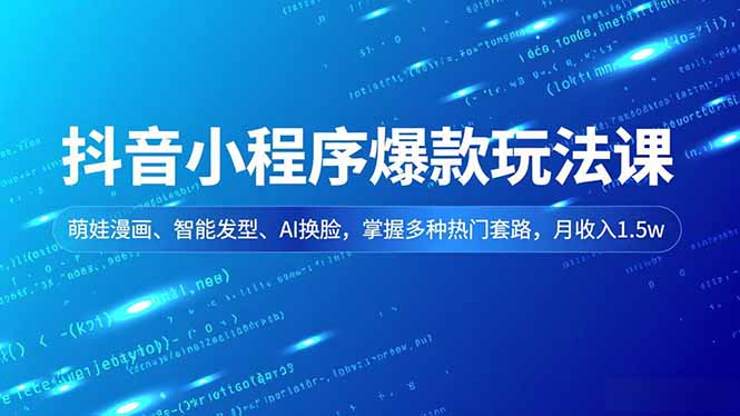 抖音小程序爆款玩法课,萌娃漫画、智能发型、AI换脸,掌握多种热门套路,月收入1.5w小淇云库-创业网-网赚副业-网创副业-项目拆解-技术类创业资源网-副业网-免费资源下载小淇云库