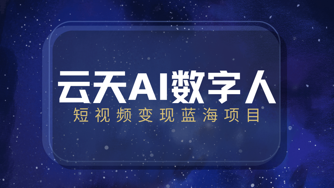 云天AI数字人短视频项目，门槛低，适合各类人群【更新】小淇云库-创业网-网赚副业-网创副业-项目拆解-技术类创业资源网-副业网-免费资源下载小淇云库