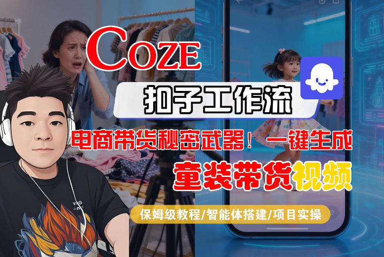 Coze智能体工作流一键生成“童装带货“短视频，全流程保姆级教学小淇云库-创业网-网赚副业-网创副业-项目拆解-技术类创业资源网-副业网-免费资源下载小淇云库