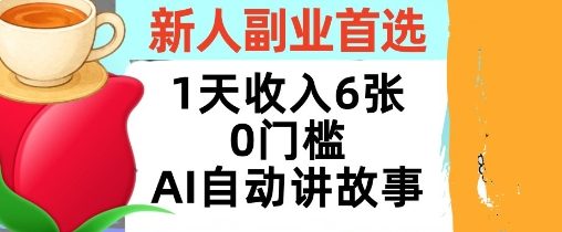 新人副业首选，1天收入6张，AI自动讲故事，超简单，轻松挣美刀小淇云库-创业网-网赚副业-网创副业-项目拆解-技术类创业资源网-副业网-免费资源下载小淇云库