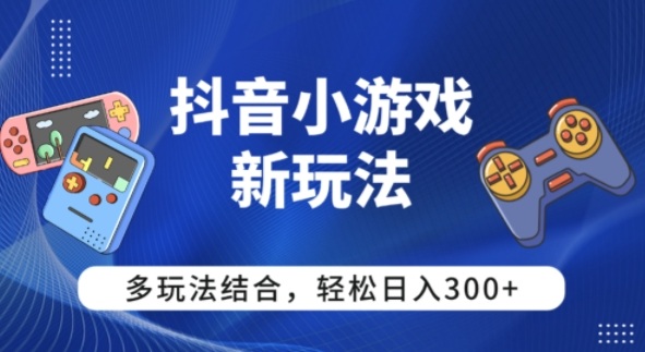 【抖音小游戏新玩法】多玩法结合,日入3张小淇云库-创业网-网赚副业-网创副业-项目拆解-技术类创业资源网-副业网-免费资源下载小淇云库