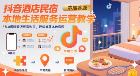 抖音酒店民宿本地生活服务运营教学，从0搭建酒店民宿账号，轻松捕获本地客源小淇云库-创业网-网赚副业-网创副业-项目拆解-技术类创业资源网-副业网-免费资源下载小淇云库