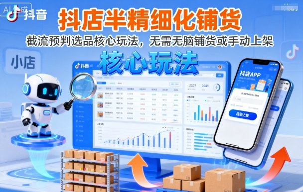 抖店半精细化铺货，截流预判选品核心玩法，无需无脑铺货或手动上架（更新9月）小淇云库-创业网-网赚副业-网创副业-项目拆解-技术类创业资源网-副业网-免费资源下载小淇云库