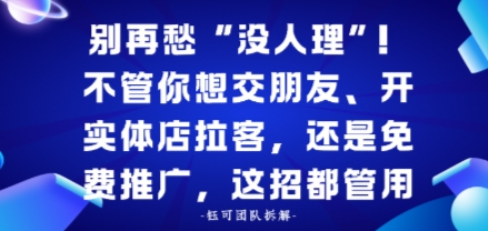 别再愁“没人理”！不管你想交朋友、开实体店拉客，还是免费推广，这招都管用小淇云库-创业网-网赚副业-网创副业-项目拆解-技术类创业资源网-副业网-免费资源下载小淇云库
