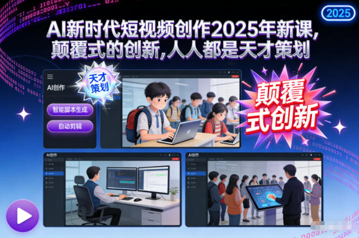 AI新时代短视频创作2025年新课，颠覆式的创新，人人都是天才策划小淇云库-创业网-网赚副业-网创副业-项目拆解-技术类创业资源网-副业网-免费资源下载小淇云库